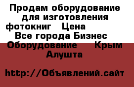 Продам оборудование для изготовления фотокниг › Цена ­ 70 000 - Все города Бизнес » Оборудование   . Крым,Алушта